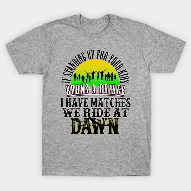 If Standing Up for Your Kids Burns a Bridge, I have Matches, We ride At Dawn T-Shirt by Turnbill Truth Designs